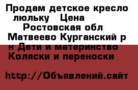 Продам детское кресло-люльку › Цена ­ 2 000 - Ростовская обл., Матвеево-Курганский р-н Дети и материнство » Коляски и переноски   